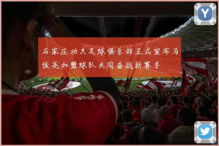 石家庄功夫足球俱乐部正式宣布马俊亮加盟球队共同奋战新赛季
