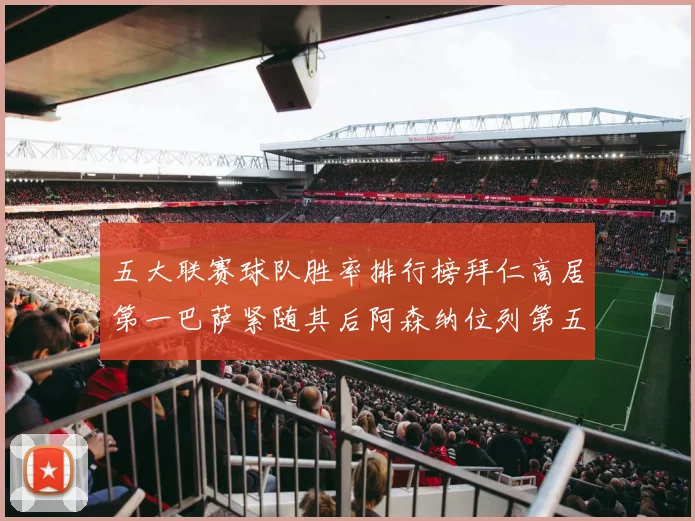 五大联赛球队胜率排行榜拜仁高居第一巴萨紧随其后阿森纳位列第五