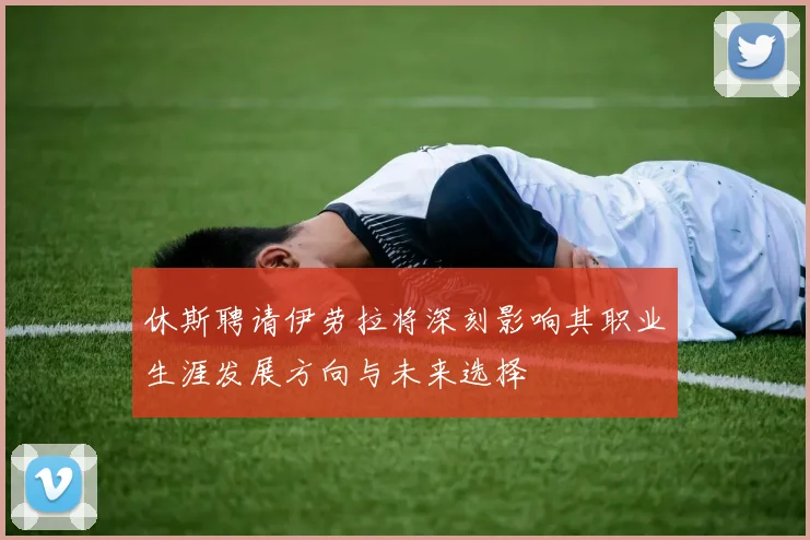 休斯聘请伊劳拉将深刻影响其职业生涯发展方向与未来选择