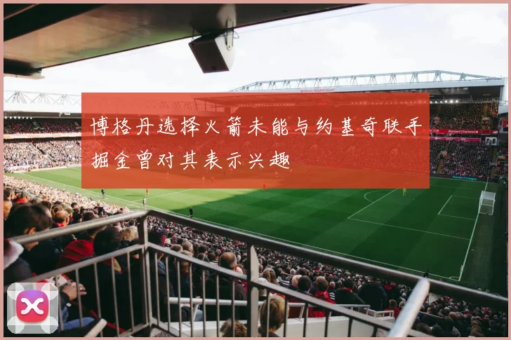 博格丹选择火箭未能与约基奇联手掘金曾对其表示兴趣
