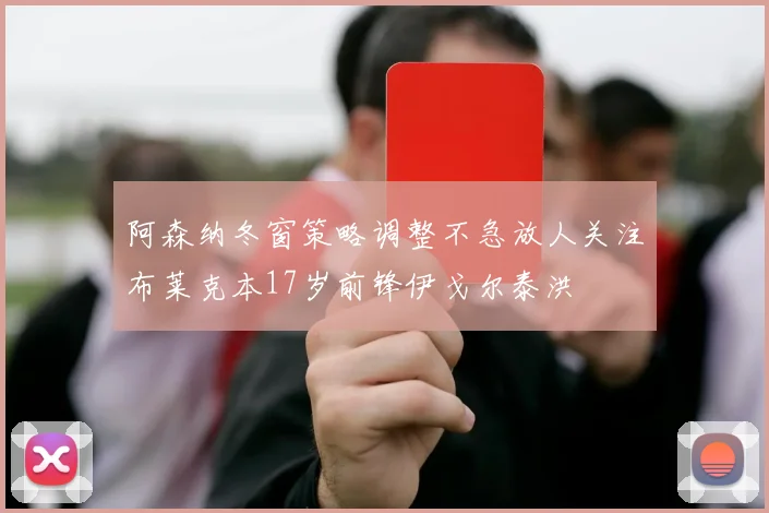 阿森纳冬窗策略调整不急放人关注布莱克本17岁前锋伊戈尔泰洪