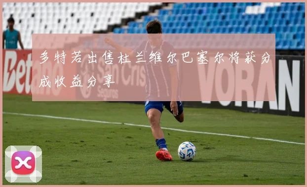 多特若出售杜兰维尔巴塞尔将获分成收益分享