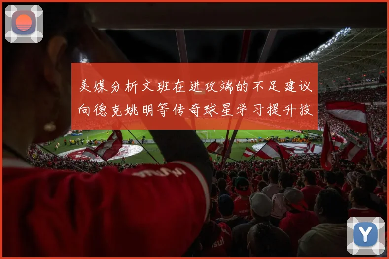 美媒分析文班在进攻端的不足建议向德克姚明等传奇球星学习提升技能