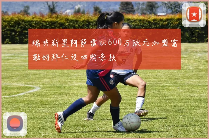 瑞典新星阿萨雷以600万欧元加盟富勒姆拜仁设回购条款