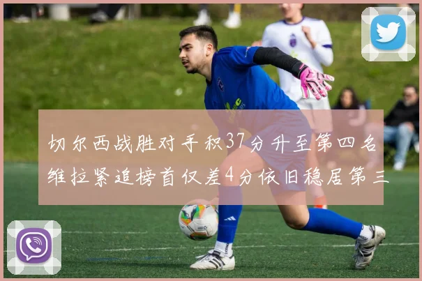 切尔西战胜对手积37分升至第四名维拉紧追榜首仅差4分依旧稳居第三