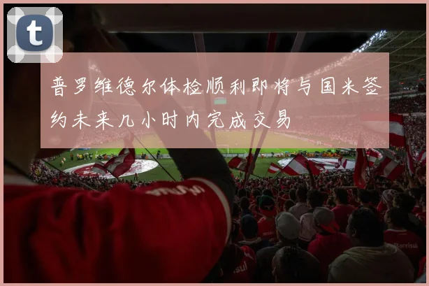 普罗维德尔体检顺利即将与国米签约未来几小时内完成交易