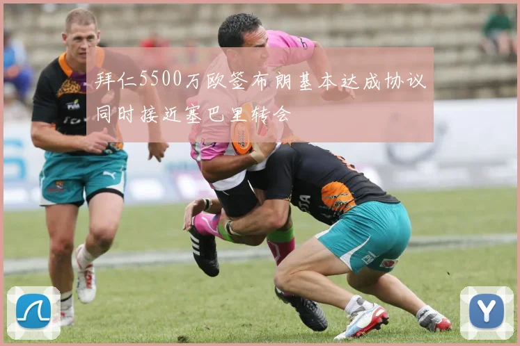 拜仁5500万欧签布朗基本达成协议同时接近塞巴里转会