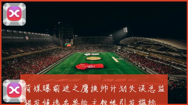 荷媒曝前进之鹰换帅计划失误总监错发候选名单给主教练引发尴尬
