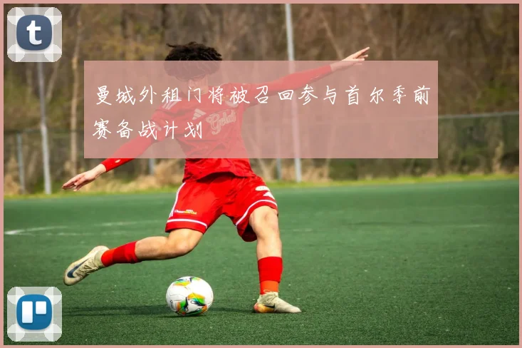 曼城外租门将被召回参与首尔季前赛备战计划