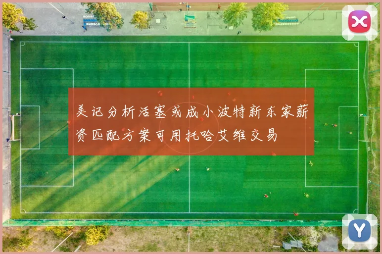 美记分析活塞或成小波特新东家薪资匹配方案可用托哈艾维交易